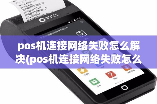 pos机连接网络失败怎么解决(pos机连接网络失败怎么回事)  第1张