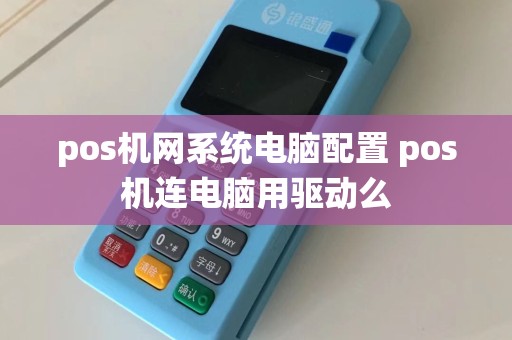 pos机网系统电脑配置 pos机连电脑用驱动么
