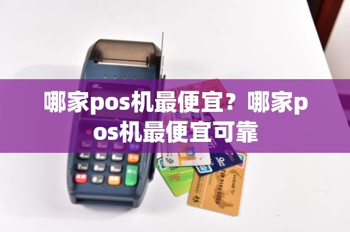 哪家pos机最便宜？哪家pos机最便宜可靠
