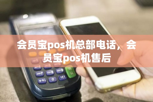 会员宝pos机总部电话，会员宝pos机售后