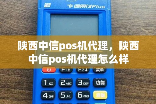 陕西中信pos机代理，陕西中信pos机代理怎么样