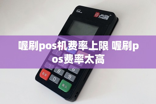 喔刷pos机费率上限 喔刷pos费率太高  第1张