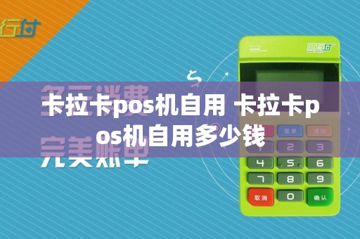 卡拉卡pos机自用 卡拉卡pos机自用多少钱  第1张