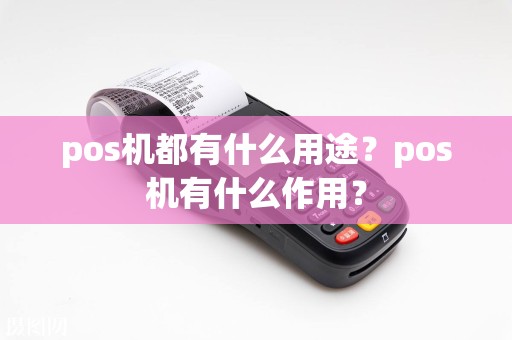 pos机都有什么用途？pos机有什么作用？