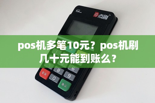 pos机多笔10元？pos机刷几十元能到账么？