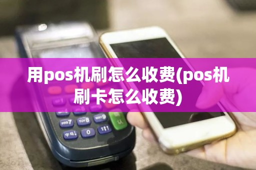 用pos机刷怎么收费(pos机刷卡怎么收费)  第1张