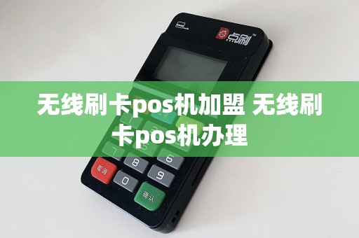 无线刷卡pos机加盟 无线刷卡pos机办理