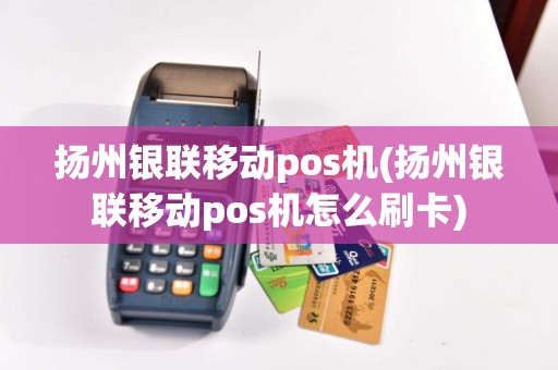 扬州银联移动pos机(扬州银联移动pos机怎么刷卡)  第1张