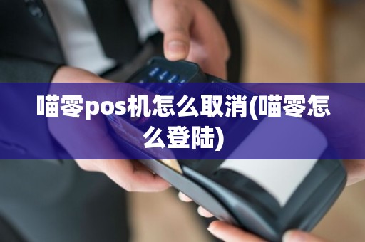 喵零pos机怎么取消(喵零怎么登陆)