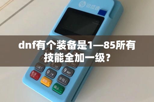 dnf有个装备是1—85所有技能全加一级？