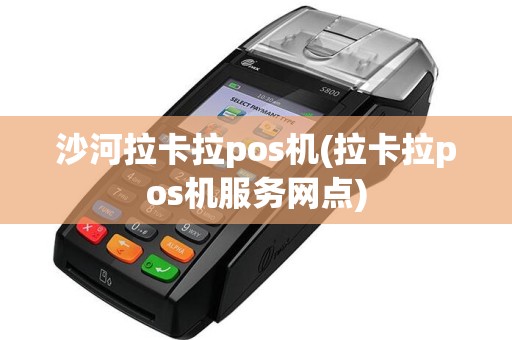 沙河拉卡拉pos机(拉卡拉pos机服务网点)