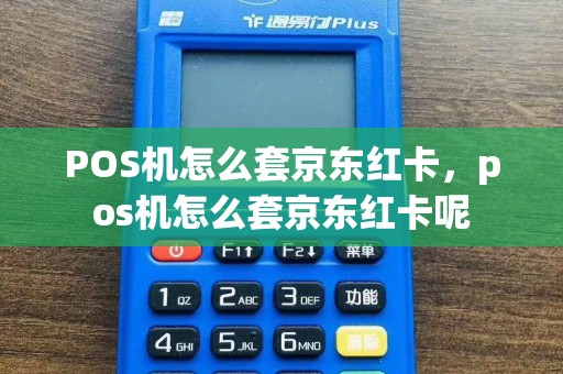 POS机怎么套京东红卡，pos机怎么套京东红卡呢