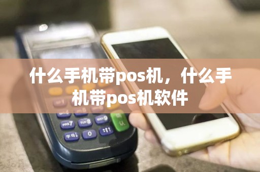 什么手机带pos机，什么手机带pos机软件