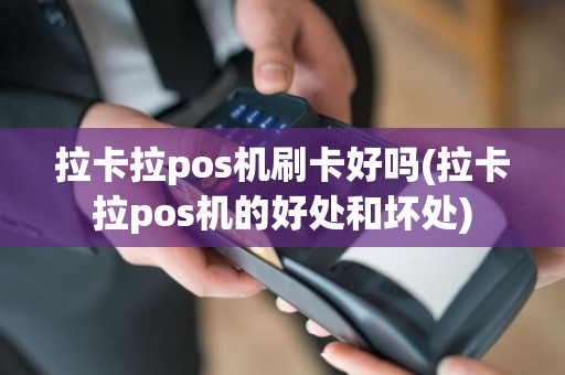 拉卡拉pos机刷卡好吗(拉卡拉pos机的好处和坏处)