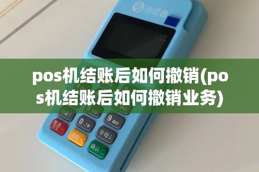 pos机结账后如何撤销(pos机结账后如何撤销业务)