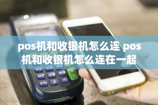 pos机和收银机怎么连 pos机和收银机怎么连在一起
