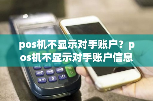 pos机不显示对手账户？pos机不显示对手账户信息  第1张