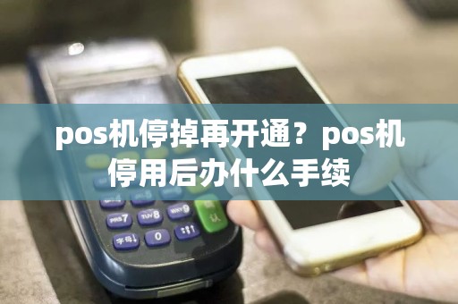 pos机停掉再开通？pos机停用后办什么手续