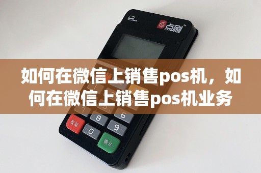 如何在微信上销售pos机，如何在微信上销售pos机业务