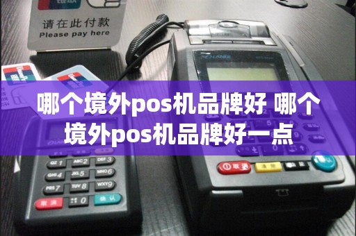 哪个境外pos机品牌好 哪个境外pos机品牌好一点