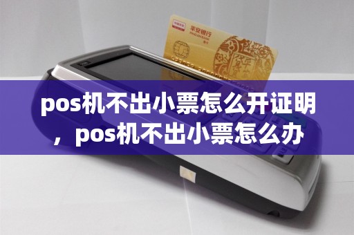 pos机不出小票怎么开证明，pos机不出小票怎么办