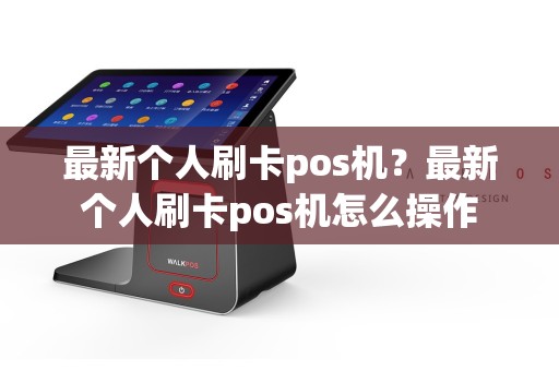 最新个人刷卡pos机？最新个人刷卡pos机怎么操作  第1张