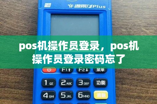 pos机操作员登录，pos机操作员登录密码忘了  第1张