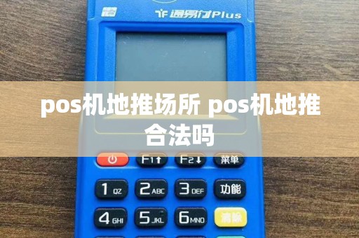 pos机地推场所 pos机地推合法吗