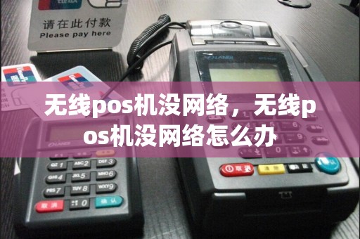 无线pos机没网络，无线pos机没网络怎么办