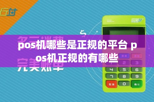 pos机哪些是正规的平台 pos机正规的有哪些