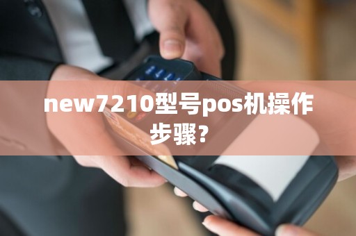 new7210型号pos机操作步骤？  第1张