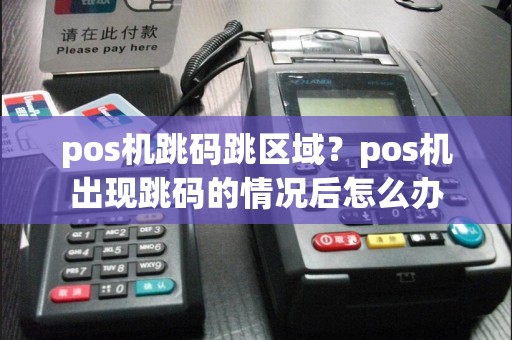 pos机跳码跳区域？pos机出现跳码的情况后怎么办
