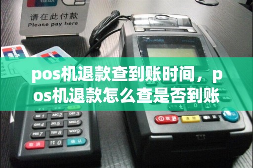 pos机退款查到账时间，pos机退款怎么查是否到账