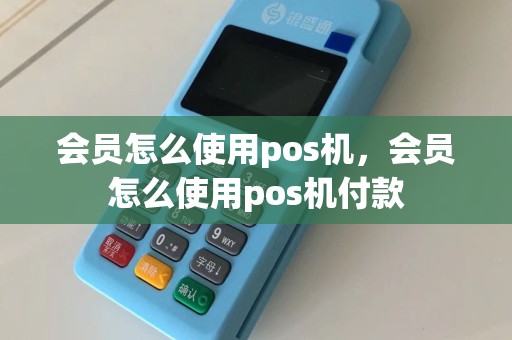 会员怎么使用pos机，会员怎么使用pos机付款