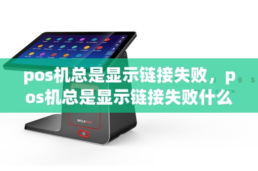pos机总是显示链接失败，pos机总是显示链接失败什么原因