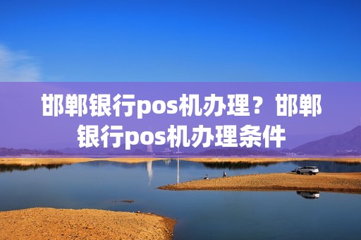 邯郸银行pos机办理？邯郸银行pos机办理条件  第1张