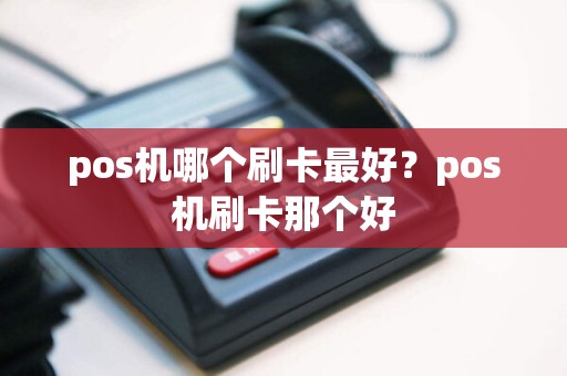 pos机哪个刷卡最好？pos机刷卡那个好