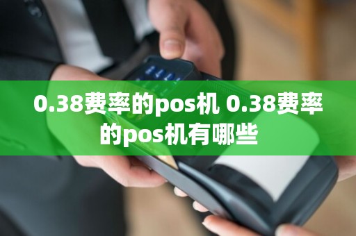 0.38费率的pos机 0.38费率的pos机有哪些