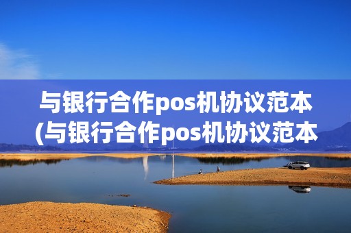 与银行合作pos机协议范本(与银行合作pos机协议范本怎么写)