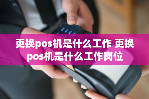 更换pos机是什么工作 更换pos机是什么工作岗位