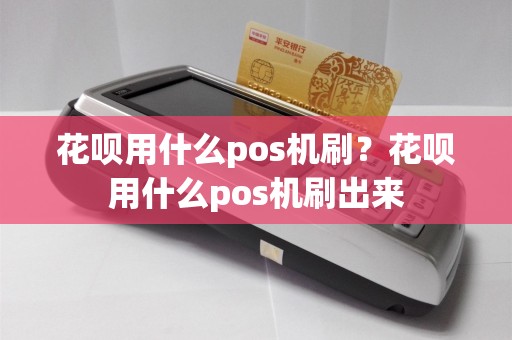 花呗用什么pos机刷？花呗用什么pos机刷出来