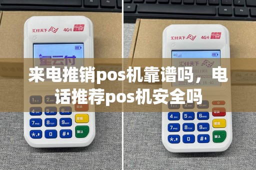 来电推销pos机靠谱吗，电话推荐pos机安全吗  第1张