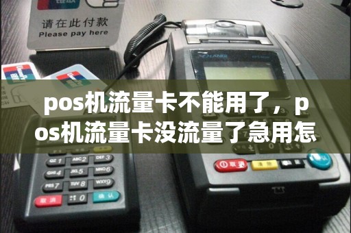 pos机流量卡不能用了，pos机流量卡没流量了急用怎么办  第1张