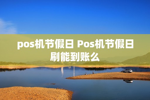 pos机节假日 Pos机节假日刷能到账么