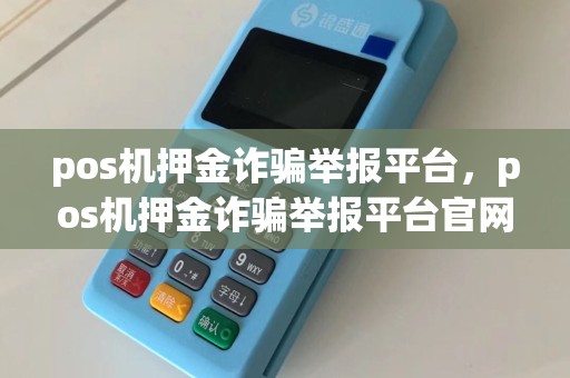 pos机押金诈骗举报平台，pos机押金诈骗举报平台官网