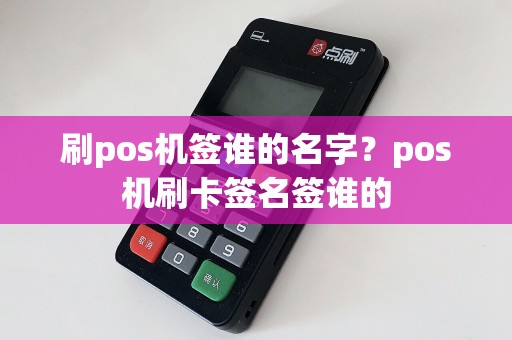 刷pos机签谁的名字？pos机刷卡签名签谁的  第1张