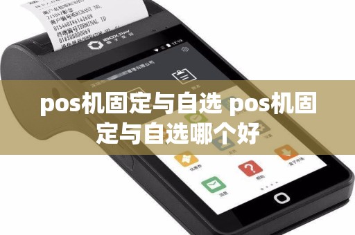 pos机固定与自选 pos机固定与自选哪个好