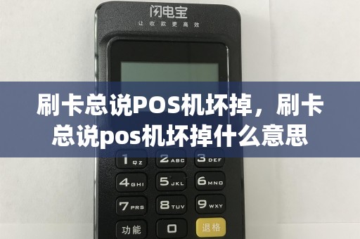 刷卡总说POS机坏掉，刷卡总说pos机坏掉什么意思  第1张