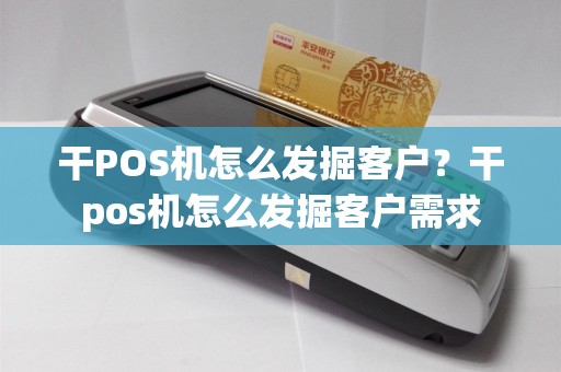 干POS机怎么发掘客户？干pos机怎么发掘客户需求
