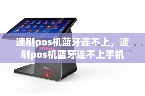 速刷pos机蓝牙连不上，速刷pos机蓝牙连不上手机